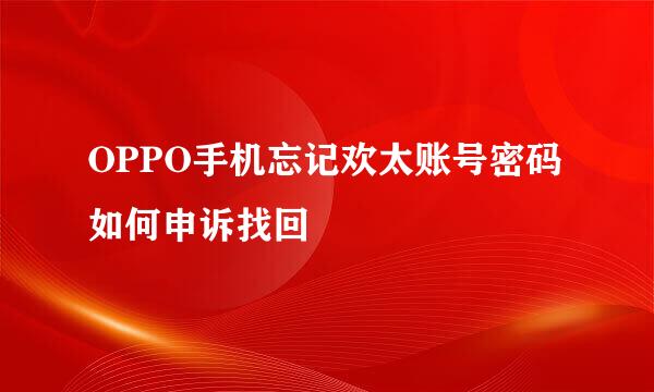 OPPO手机忘记欢太账号密码如何申诉找回