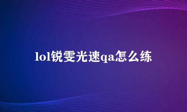 lol锐雯光速qa怎么练