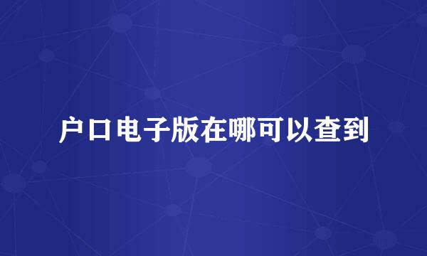 户口电子版在哪可以查到