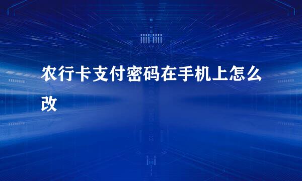 农行卡支付密码在手机上怎么改