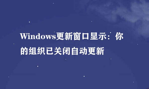 Windows更新窗口显示：你的组织已关闭自动更新