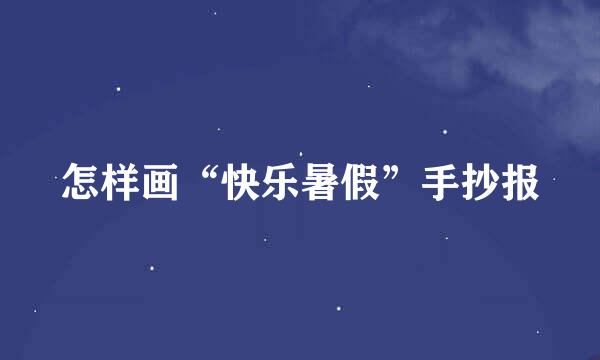 怎样画“快乐暑假”手抄报