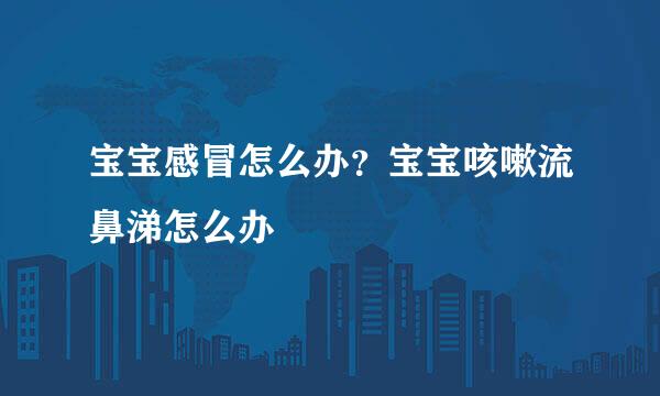 宝宝感冒怎么办？宝宝咳嗽流鼻涕怎么办