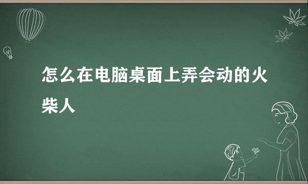 怎么在电脑桌面上弄会动的火柴人