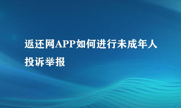 返还网APP如何进行未成年人投诉举报