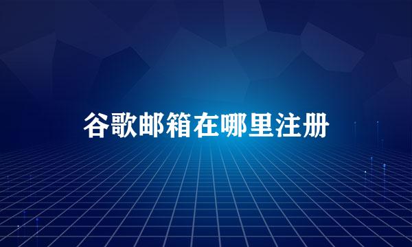 谷歌邮箱在哪里注册