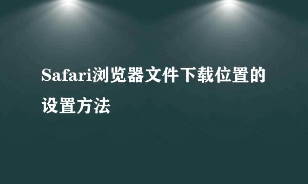 Safari浏览器文件下载位置的设置方法