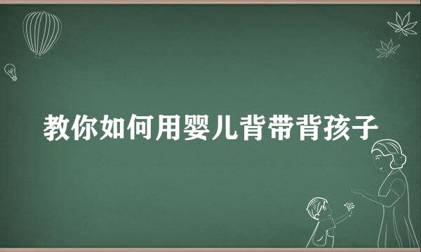 教你如何用婴儿背带背孩子
