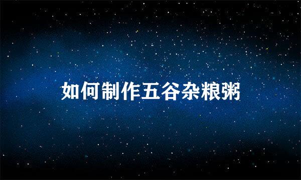 如何制作五谷杂粮粥