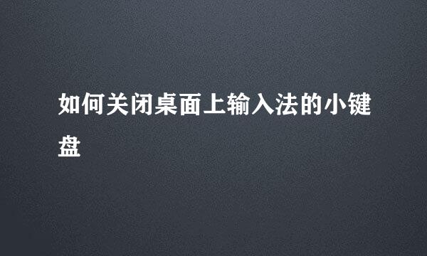 如何关闭桌面上输入法的小键盘