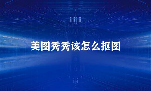美图秀秀该怎么抠图