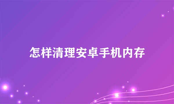 怎样清理安卓手机内存