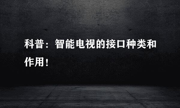 科普:智能电视的接口种类和作用!
