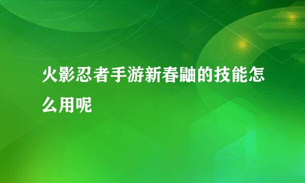 火影忍者手游新春鼬的技能怎么用呢