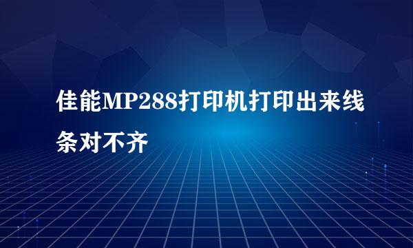 佳能MP288打印机打印出来线条对不齐