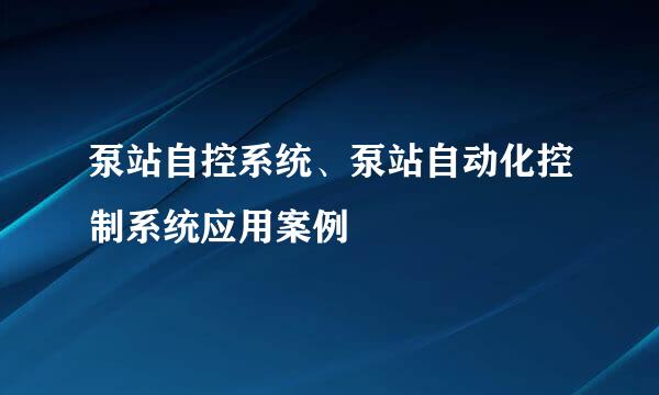 泵站自控系统、泵站自动化控制系统应用案例