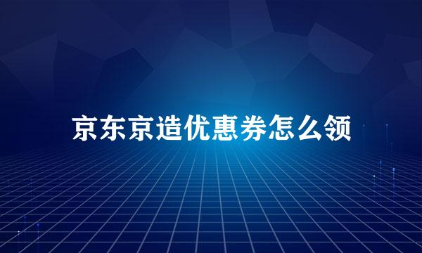 京东京造优惠券怎么领