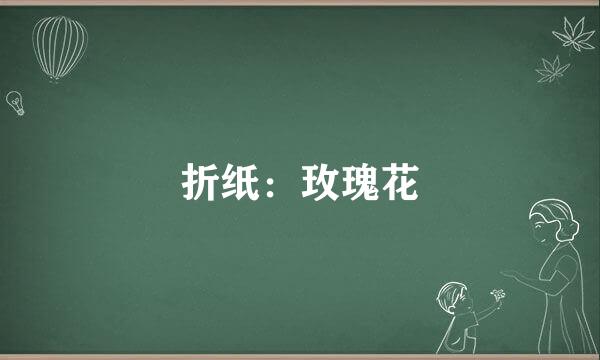 折纸:玫瑰花