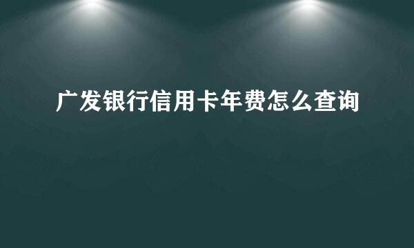 广发银行信用卡年费怎么查询