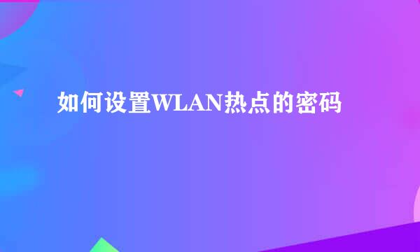如何设置WLAN热点的密码