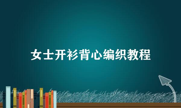 女士开衫背心编织教程