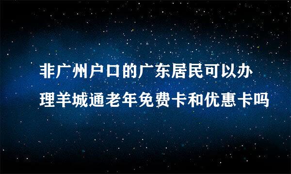 非广州户口的广东居民可以办理羊城通老年免费卡和优惠卡吗