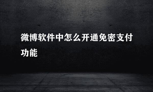 微博软件中怎么开通免密支付功能