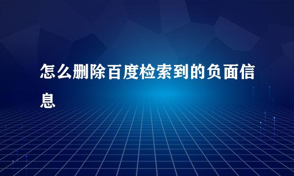 怎么删除百度检索到的负面信息