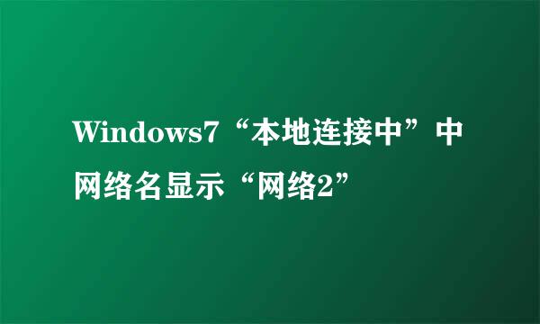 Windows7“本地连接中”中网络名显示“网络2”