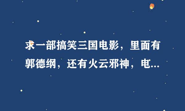 求一部搞笑三国电影，里面有郭德纲，还有火云邪神，电影叫什么名字