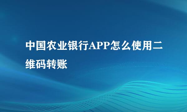 中国农业银行APP怎么使用二维码转账