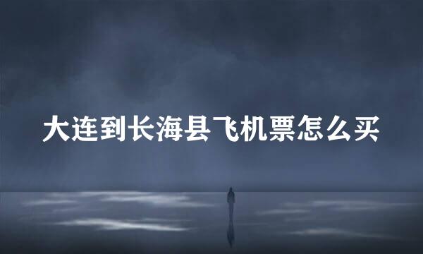 大连到长海县飞机票怎么买