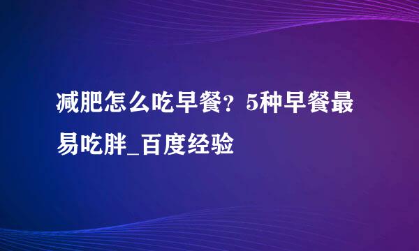减肥怎么吃早餐？5种早餐最易吃胖_百度经验