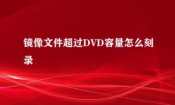 镜像文件超过DVD容量怎么刻录