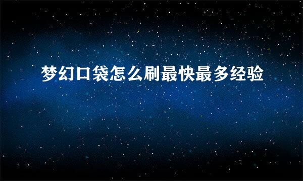 梦幻口袋怎么刷最快最多经验
