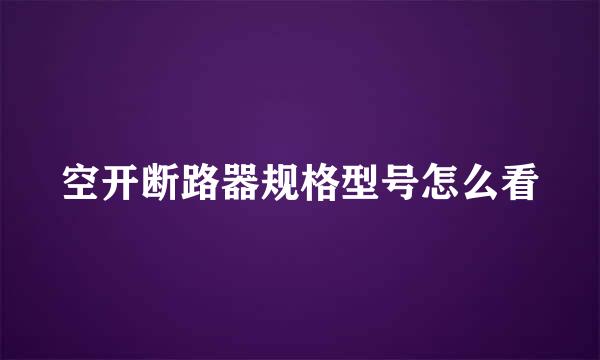 空开断路器规格型号怎么看