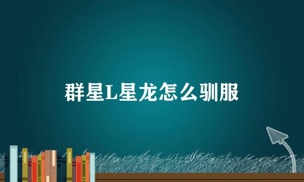 群星L星龙怎么驯服
