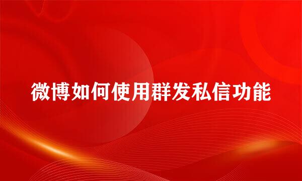 微博如何使用群发私信功能