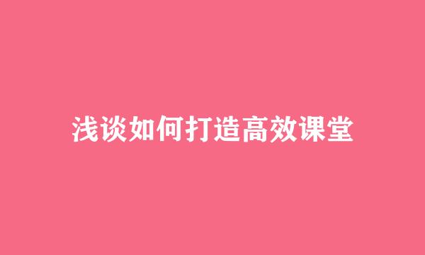 浅谈如何打造高效课堂