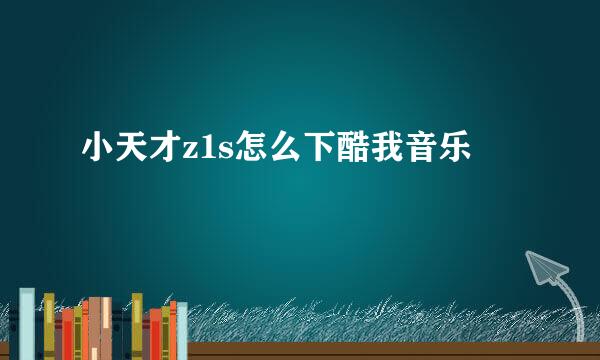 小天才z1s怎么下酷我音乐