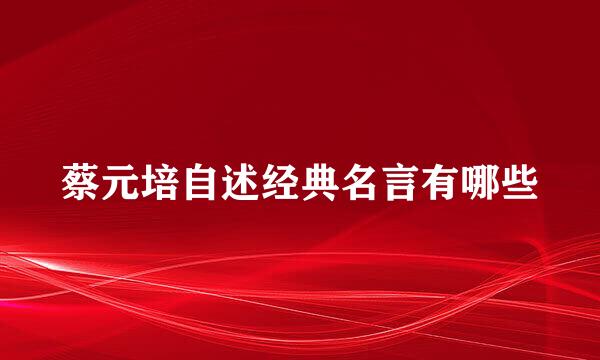 蔡元培自述经典名言有哪些