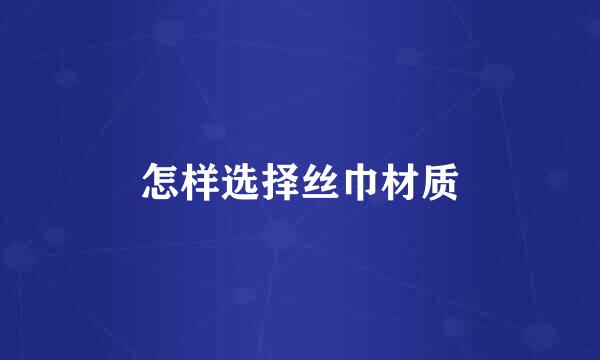 怎样选择丝巾材质