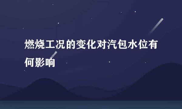 燃烧工况的变化对汽包水位有何影响