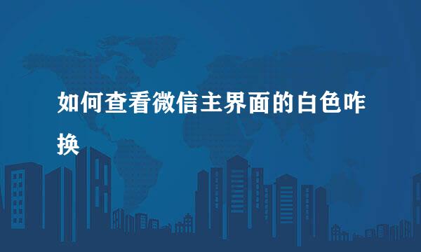如何查看微信主界面的白色咋换