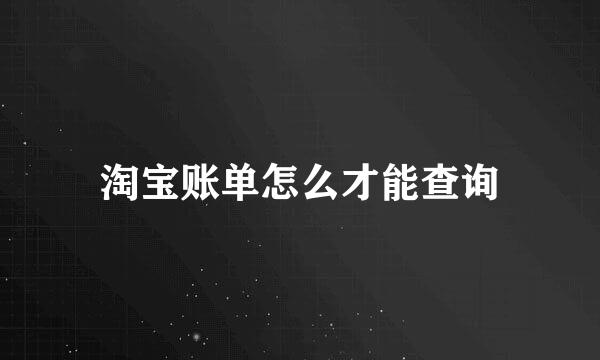 淘宝账单怎么才能查询