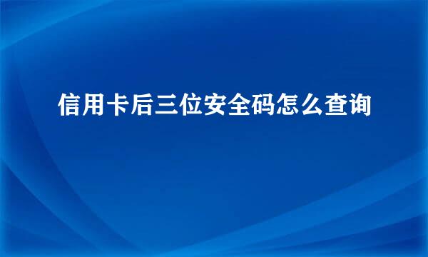 信用卡后三位安全码怎么查询