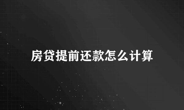 房贷提前还款怎么计算