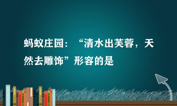 蚂蚁庄园：“清水出芙蓉，天然去雕饰”形容的是