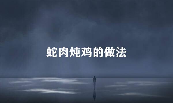 蛇肉炖鸡的做法