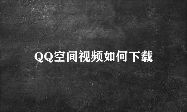 QQ空间视频如何下载